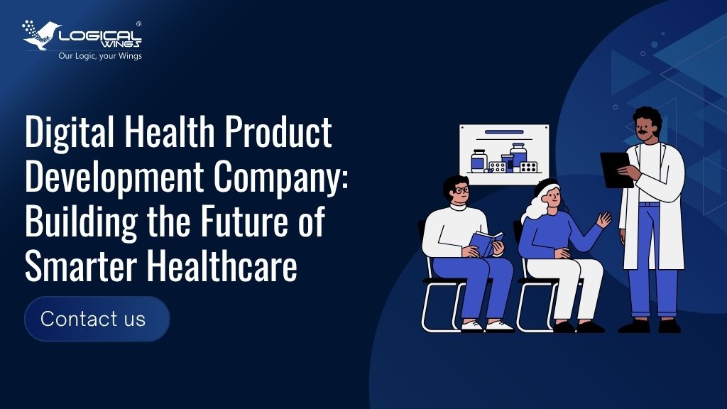 Digital Health Product Development Company: Building the Future of Smarter Healthcare